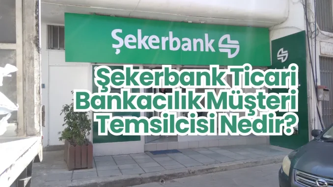 Şekerbank Ticari Bankacılık Müşteri Temsilcisi Nedir? Şekerbank Ticari Bankacılık Müşteri Temsilcisi Nedir?
