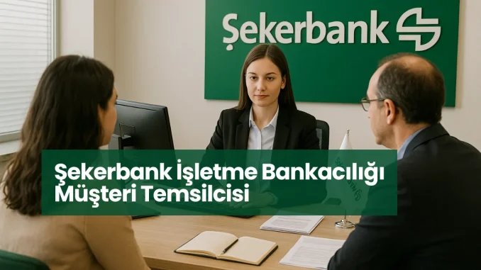 Şekerbank İşletme Bankacılığı Müşteri Temsilcisi Nasıldır?
