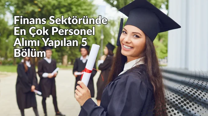 Finans Sektöründe En Çok Personel Alımı Yapılan 5 Bölüm