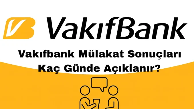 Vakıfbank Sınav ve Mülakat Sonuçları Kaç Günde Açıklanır?